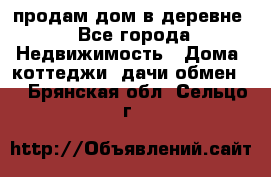 продам дом в деревне - Все города Недвижимость » Дома, коттеджи, дачи обмен   . Брянская обл.,Сельцо г.